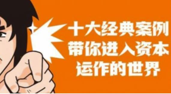 资本运作课程，并购、借壳、资本运作，十大经典案例带你真正进入资本运作的世界| 鹿鸣网创
