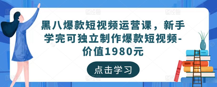 黑八爆款短视频运营课，新手学完可独立制作爆款短视频-价值1980元| 鹿鸣网创