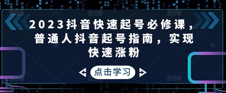 2023抖音快速起号必修课，普通人抖音起号指南，实现快速涨粉| 鹿鸣网创