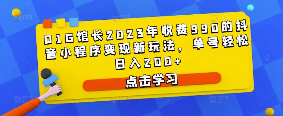 D1G馆长2023年收费990的抖音小程序变现新玩法,单号轻松日入200+| 鹿鸣网创