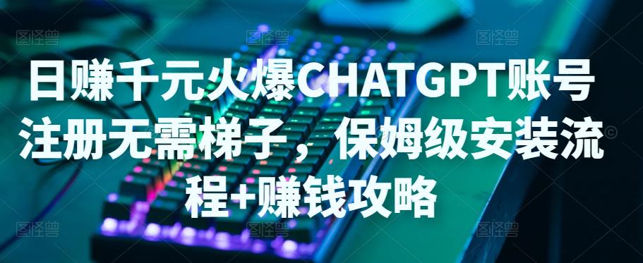 日赚千元火爆ChatGPT账号注册无需ti子，保姆级安装流程+赚钱攻略| 鹿鸣网创