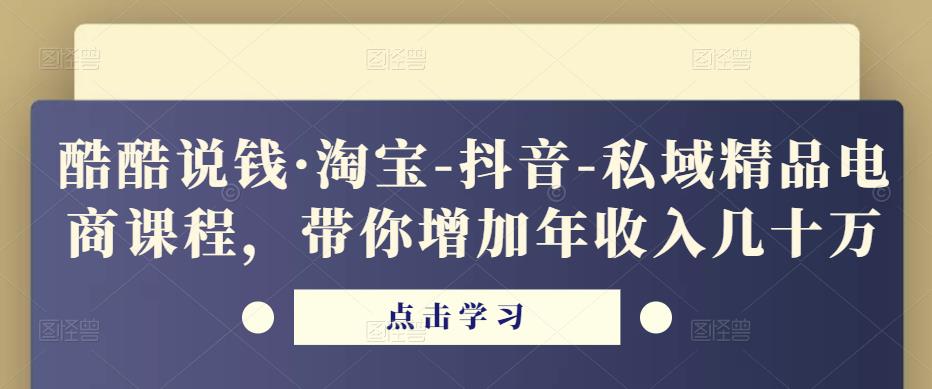 酷酷说钱·淘宝-抖音-私域精品‬电商课程，带你增加年收入几十万| 鹿鸣网创