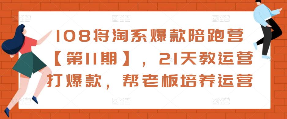 108将淘系爆款陪跑营【第11期】,21天教运营打爆款,帮老板培养运营| 鹿鸣网创