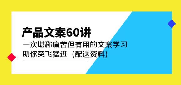 产品文案60讲：一次堪称痛苦但有用的文案学习助你突飞猛进（配送资料）| 鹿鸣网创