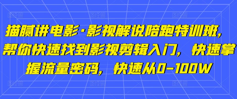 猫腻讲电影·影视解说陪跑特训班,帮你快速找到影视剪辑入门,快速掌握流量密码,快速从0-100W| 鹿鸣网创