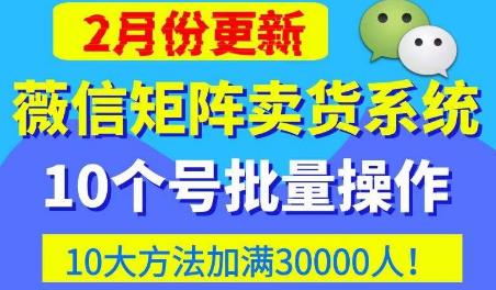微信矩阵卖货系统，多线程批量养10个微信号，10种加粉落地方法，快速加满3W人卖货！| 鹿鸣网创