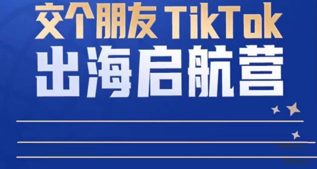 TikTok商家出海启航营：教你TikTok跨境电商的底层逻辑，即使是零基础的你也可以快速上手| 鹿鸣网创