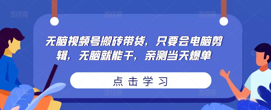 无脑视频号搬砖带货，只要会电脑剪辑，无脑就能干，亲测当天爆单| 鹿鸣网创