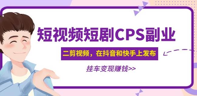 黄岛主·短视频短剧CPS副业项目：二剪视频在抖音和快手上发布，挂车变现| 鹿鸣网创
