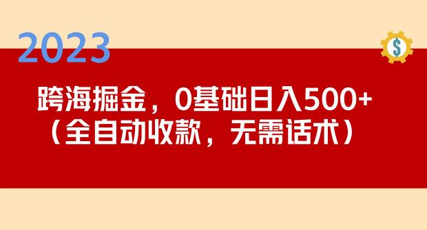 2023跨海掘金长期项目，小白也能日入500+全自动收款无需话术| 鹿鸣网创