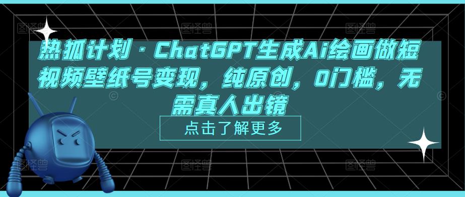 热狐计划·ChatGPT生成Ai绘画做短视频壁纸号变现，纯原创，0门槛，无需真人出镜| 鹿鸣网创