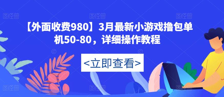 【外面收费980】3月最新小游戏撸包单机50-80，详细操作教程| 鹿鸣网创