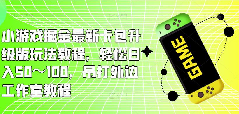 小游戏掘金最新卡包升级版玩法教程，轻松日入50～100，吊打外边工作室教程| 鹿鸣网创