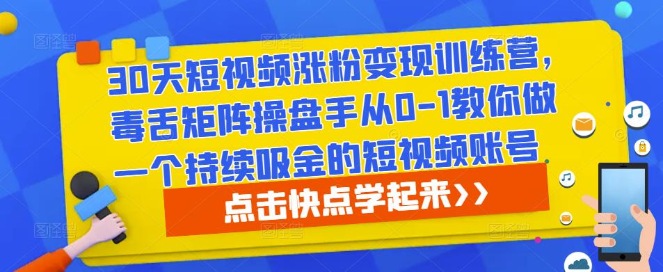 30天短视频涨粉变现训练营，毒舌矩阵操盘手从0-1教你做一个持续吸金的短视频账号| 鹿鸣网创