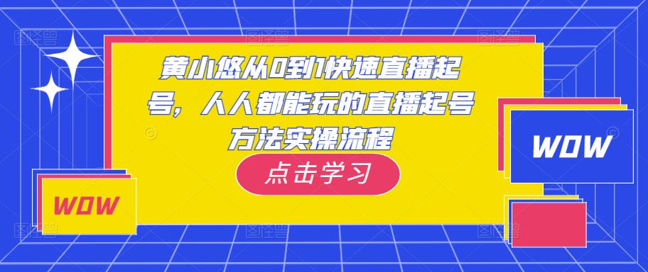 黄小悠从0到1快速直播起号,人人都能玩的直播起号方法实操流程| 鹿鸣网创