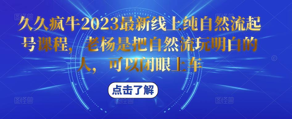 久久疯牛2023最新线上纯自然流起号课程，老杨是把自然流玩明白的人，可以闭眼上车| 鹿鸣网创