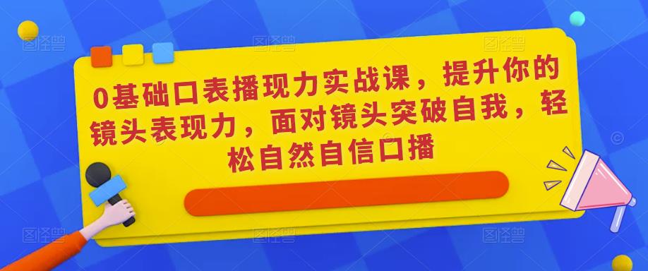 0基础口表播‬现力实战课，提升你的镜头表现力，面对镜头突破自我，轻松自然自信口播| 鹿鸣网创