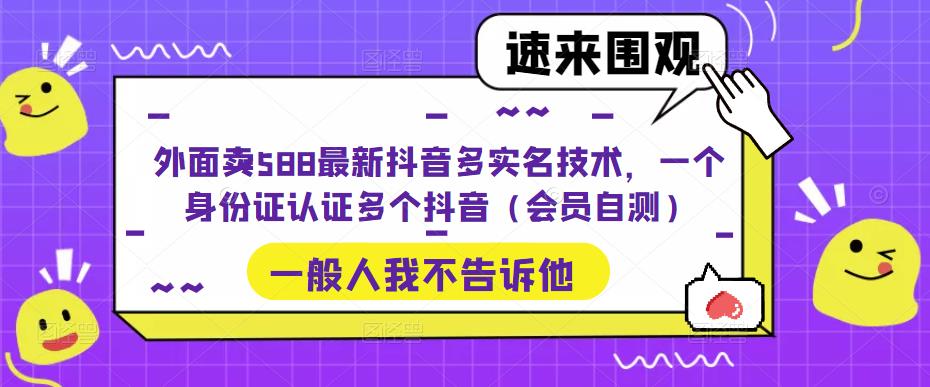 外面卖588最新抖音多实名技术，一个身份证认证多个抖音（会员自测）| 鹿鸣网创