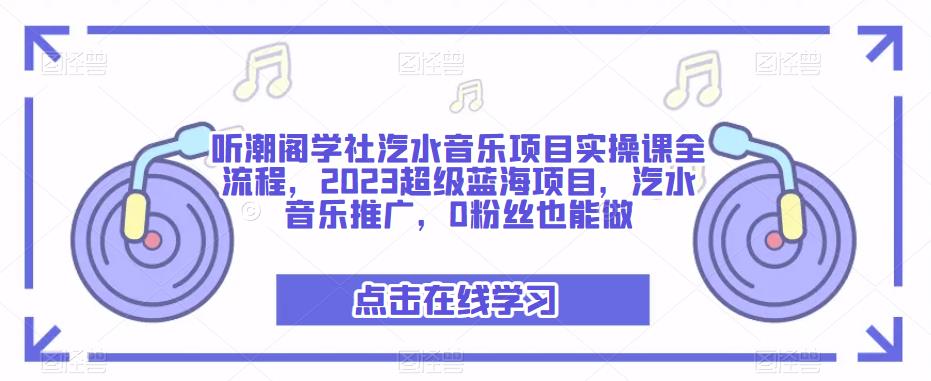 听潮阁学社汽水音乐项目实操课全流程,2023超级蓝海项目,汽水音乐推广,0粉丝也能做| 鹿鸣网创