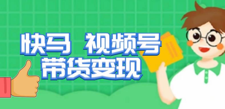 快马视频号带货变现课，货趋势分析，带货的进阶路线，变现模式拆解| 鹿鸣网创