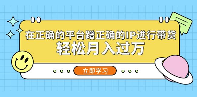 在正确的平台蹭正确的IP进行带货,轻松月入过万| 鹿鸣网创