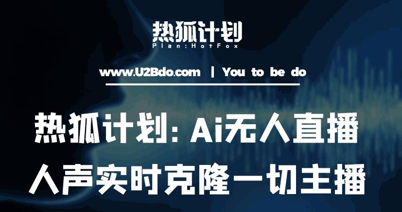 热狐计划：Ai无人直播实时克隆一切主播·无人直播新时代（包含所有使用到的软件）| 鹿鸣网创