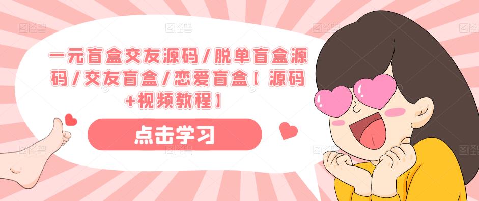 一元盲盒交友源码/脱单盲盒源码/交友盲盒/恋爱盲盒【源码+视频教程】| 鹿鸣网创