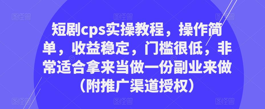 短剧cps实操教程,操作简单,收益稳定,门槛很低,非常适合拿来当做一份副业来做(附推广渠道授权)| 鹿鸣网创