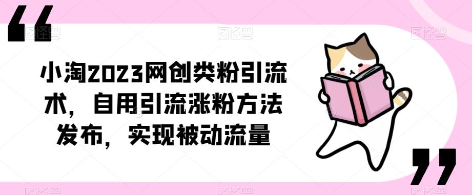 ​小淘2023网创类粉引流术，自用引流涨粉方法发布，实现被动流量| 鹿鸣网创