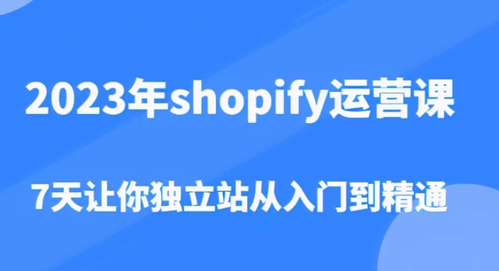 2023年shopify运营课,7天让你独立站从入门到精通(价值1980元)| 鹿鸣网创