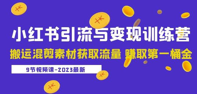 2023小红书引流与变现训练营：搬运混剪素材获取流量赚取第一桶金（9节课）| 鹿鸣网创