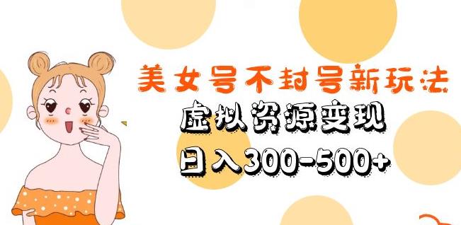 美女号不封号新玩法,虚拟资源变现,日入300-500+| 鹿鸣网创