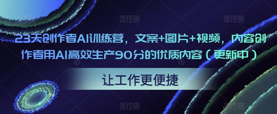 23天创作者AI训练营，文案+图片+视频，内容创作者用AI高效生产90分的优质内容（更新中）| 鹿鸣网创