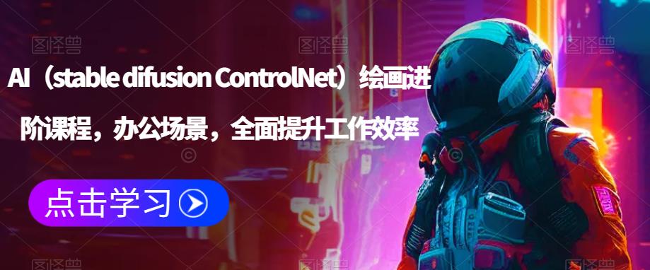 AI(stable difusion ControlNet)绘画进阶课程,办公场景,全面提升工作效率| 鹿鸣网创