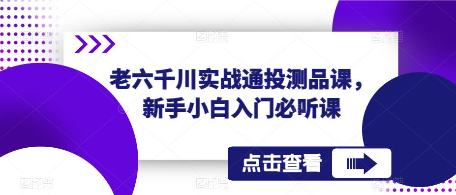 老六千川实战通投测品课，新手小白入门必听课| 鹿鸣网创