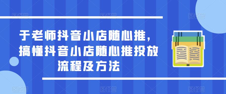 于老师抖音小店随心推，搞懂抖音小店随心推投放流程及方法| 鹿鸣网创