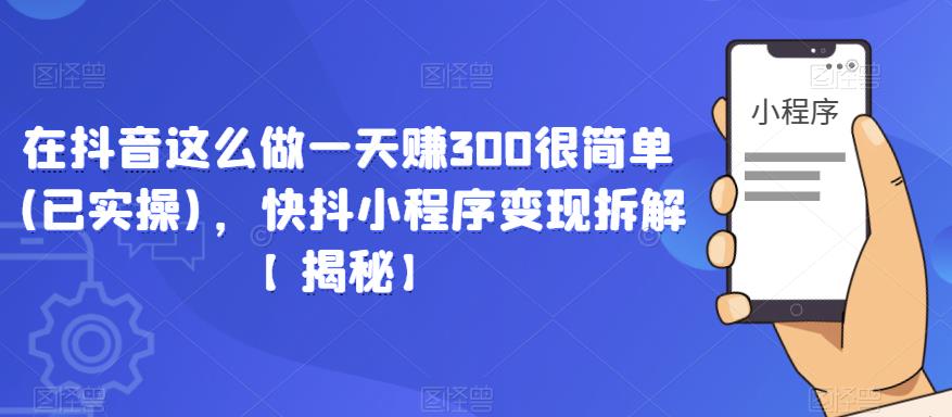 在抖音这么做一天赚300很简单(已实操)，快抖小程序变现拆解【揭秘】| 鹿鸣网创