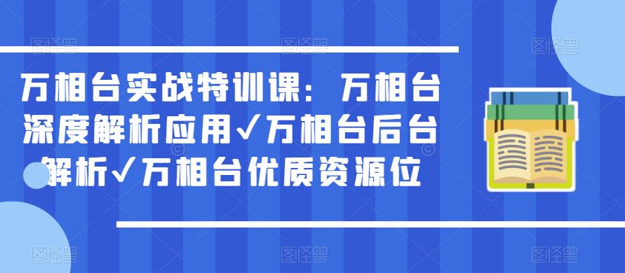 万相台实战特训课:万相台深度解析应用✔万相台后台解析✔万相台优质资源位| 鹿鸣网创