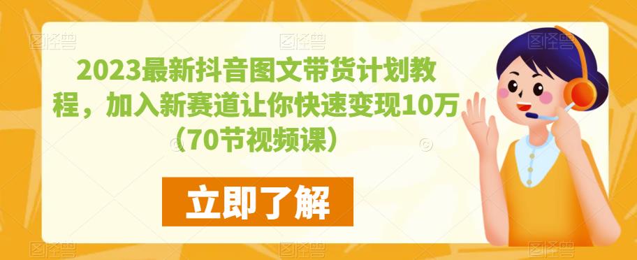 2023最新抖音图文带货计划教程，加入新赛道让你快速变现10万+（70节视频课）| 鹿鸣网创