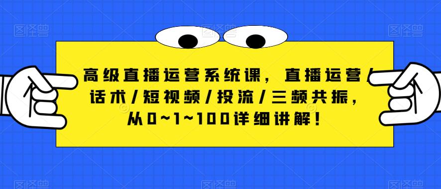 高级直播运营系统课,直播运营/话术/短视频/投流/三频共振,从0~1~100详细讲解!| 鹿鸣网创