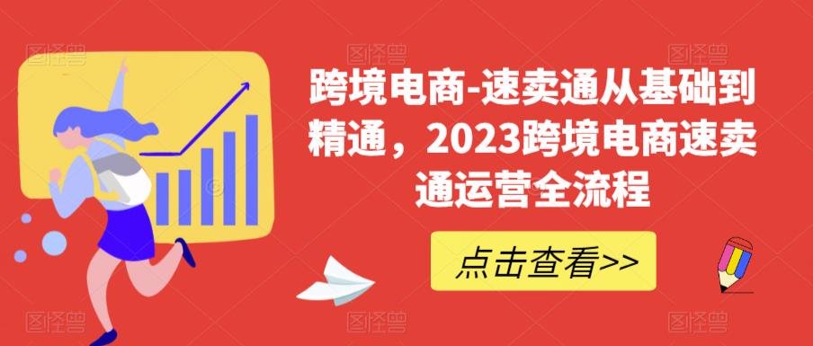 跨境电商-速卖通从基础到精通,2023跨境电商速卖通运营全流程| 鹿鸣网创
