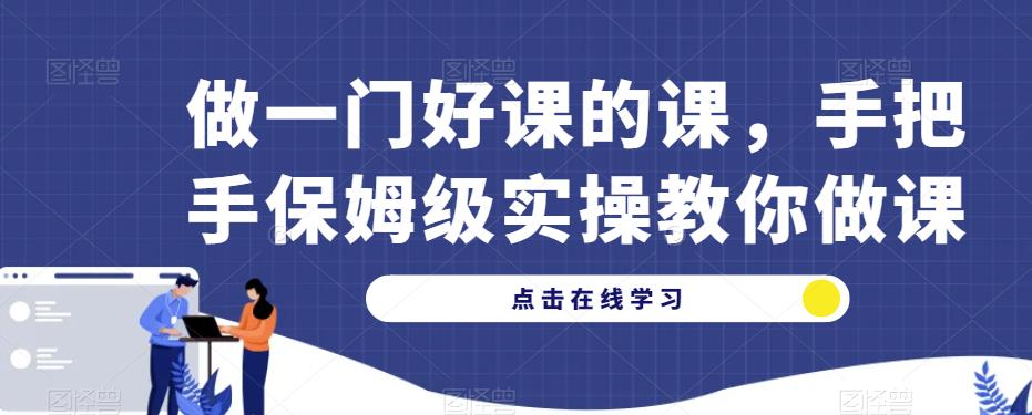 做一门好课的课，手把手保姆级实操教你做课| 鹿鸣网创