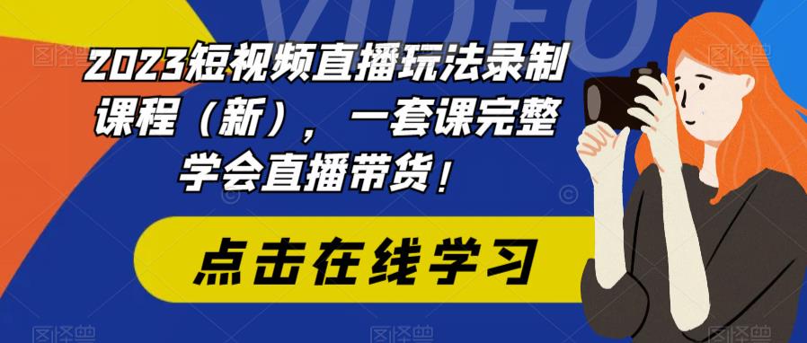 2023短视频直播玩法录制课程（新），一套课完整学会直播带货！| 鹿鸣网创