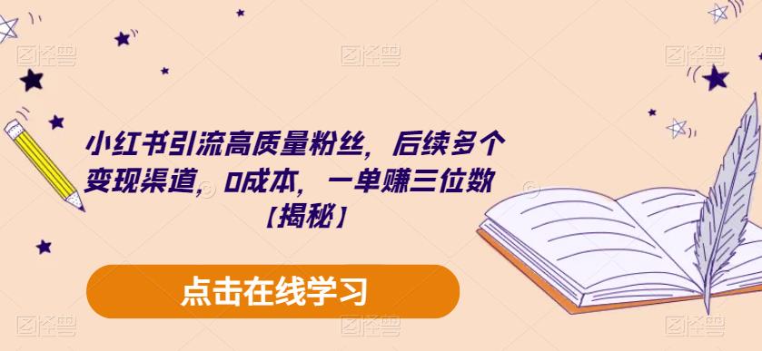 小红书引流高质量粉丝，后续多个变现渠道，0成本，一单赚三位数【揭秘】| 鹿鸣网创