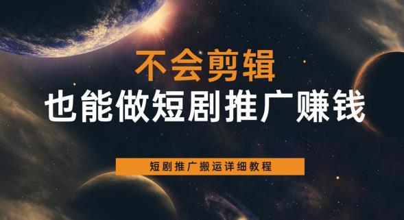 不会剪辑也能做短剧推广赚钱，短剧推广搬运详细教程| 鹿鸣网创