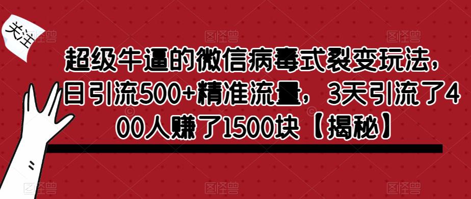超级牛逼的微信病毒式裂变玩法，日引流500+精准流量，3天引流了400人赚了1500块【揭秘】| 鹿鸣网创