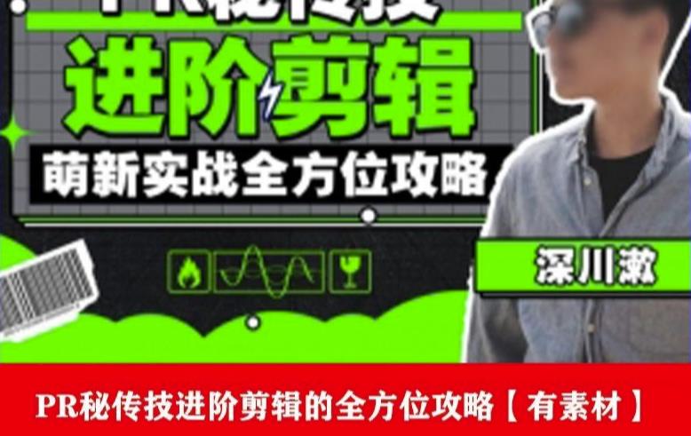 PR进阶剪辑培训班,让你快速成为剪辑大师12节视频课程+素材!| 鹿鸣网创