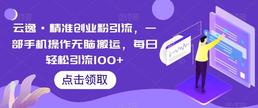 云逸·精准创业粉引流，一部手机操作无脑搬运，每日轻松引流100+| 鹿鸣网创