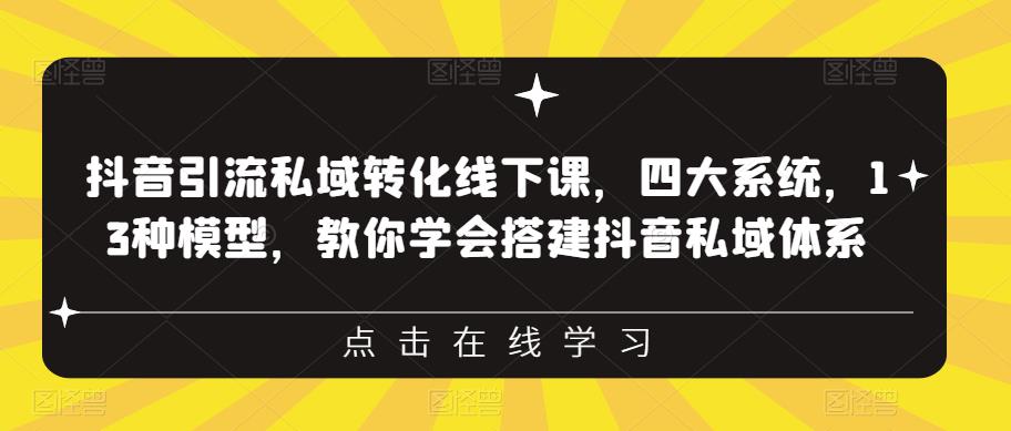 抖音引流私域转化线下课，四大系统，13种模型，教你学会搭建抖音私域体系| 鹿鸣网创