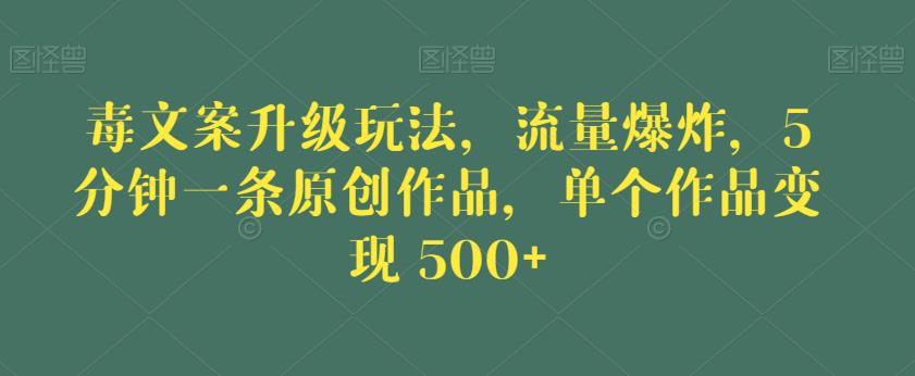 毒文案升级玩法,流量爆炸,5分钟一条原创作品,单个作品变现500+【揭秘】| 鹿鸣网创